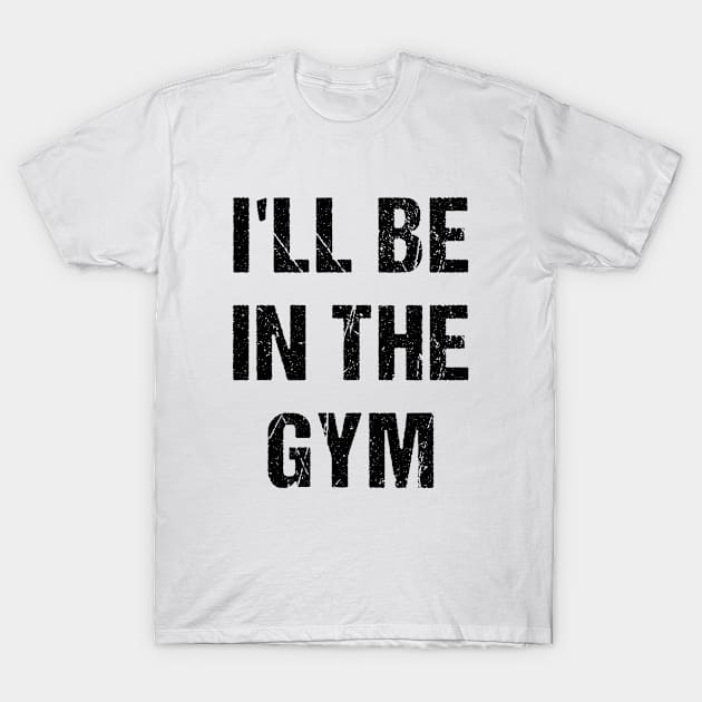 I'll Be In The GYM T-Shirt by A -not so store- Store